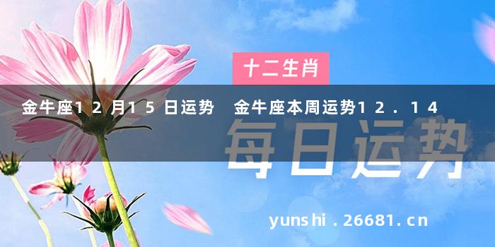金牛座12月15日运势 金牛座本周运势12.14